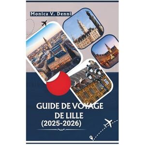 DENNI, MONICA V. GUIDE DE VOYAGE DE LILLE 2025-2026: De la Grand-Place aux haltes gourmandes, découvrez le cœur du Nord de la France DENNI, MONICA V. GUIDE DE VOYAGE DE LILLE 2025-2026: De la Grand-Place aux haltes gourmandes, découvrez le cœur du Nord de la France