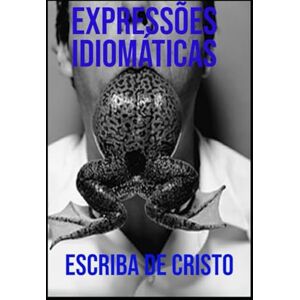 DE CRISTO, ESCRIBA EXPRESSÕES IDIOMÁTICAS: LÍNGUA PORTUGUESA DE CRISTO, ESCRIBA EXPRESSÕES IDIOMÁTICAS: LÍNGUA PORTUGUESA