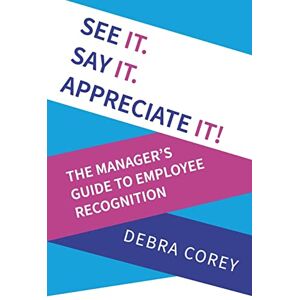 Corey, Debra See it. Say it. Appreciate it!: The Manager's Guide to Employee Recognition Corey, Debra See it. Say it. Appreciate it!: The Manager's Guide to Employee Recognition