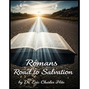 Hite, Dr. Eric C. Romans Road To Salvation (Bible Roads to Salvation) Hite, Dr. Eric C. Romans Road To Salvation (Bible Roads to Salvation)