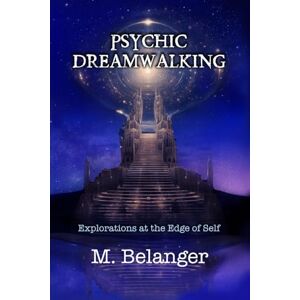 Belanger, Michelle Psychic Dreamwalking: exploration at the edge of self Belanger, Michelle Psychic Dreamwalking: exploration at the edge of self