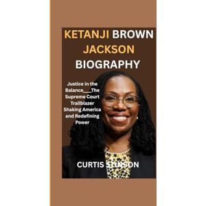 Stinson, Curtis KETANJI BROWN JACKSON BIOGRAPHY: Justice in the Balance____The Supreme Court Trailblazer Shaking America and Redefining Power Stinson, Curtis KETANJI BROWN JACKSON BIOGRAPHY: Justice in the Balance____The Supreme Court Trailblazer Shaking America and Redefining Power