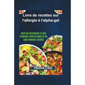 Liam, Paulina Livre de recettes sur l'allergie à l'alpha-gal: Recettes délicieuses et bien planifiées pour un mode de vie sans produits laitiers Liam, Paulina Livre de recettes sur l'allergie à l'alpha-gal: Recettes délicieuses et bien planifiées pour un mode de vie sans produits laitiers