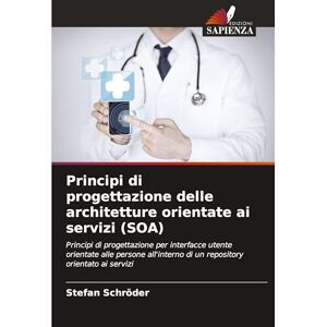Schröder, Stefan Principi di progettazione delle architetture orientate ai servizi (SOA): Principi di progettazione per interfacce utente orientate alle persone all'interno di un repository orientato ai servizi Schröder, Stefan Principi di progettazione delle architetture orientate ai servizi (SOA): Principi di progettazione per interfacce utente orientate alle persone all'interno di un repository orientato ai servizi