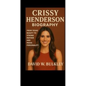 W. BULKLEY, DAVID CRISSY HENDERSON BIOGRAPHY: From Texas Beauty To Strong Mother And Media Personality W. BULKLEY, DAVID CRISSY HENDERSON BIOGRAPHY: From Texas Beauty To Strong Mother And Media Personality
