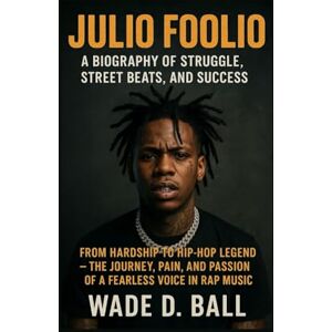 D. BALL, WADE JULIO FOOLIO: A BIOGRAPHY OF STRUGGLE, STREET BEATS, AND SUCCESS: From Hardship To Hip-hop Legend – The Journey, Pain, And Passion Of A Fearless Voice In Rap Music D. BALL, WADE JULIO FOOLIO: A BIOGRAPHY OF STRUGGLE, STREET BEATS, AND SUCCESS: From Hardship To Hip-hop Legend – The Journey, Pain, And Passion Of A Fearless Voice In Rap Music