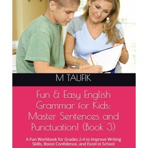 TAUFIK, M Fun & Easy English Grammar for Kids: Master Sentences and Punctuation! (Book 3): A Fun Workbook for Grades 2-4 to Improve Writing Skills, Boost Confidence, and Excel in School TAUFIK, M Fun & Easy English Grammar for Kids: Master Sentences and Punctuation! (Book 3): A Fun Workbook for Grades 2-4 to Improve Writing Skills, Boost Confidence, and Excel in School