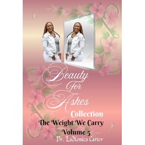 Carter, Dr LaMonica Beauty For Ashes Volume 5: The Weight We Carry (Beauty for Ashes Collection) Carter, Dr LaMonica Beauty For Ashes Volume 5: The Weight We Carry (Beauty for Ashes Collection)