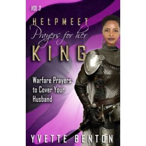 Benton, Yvette Helpmeet Prayers for Her King: Warfare Prayers to Cover Your Husband Vol. 3 Benton, Yvette Helpmeet Prayers for Her King: Warfare Prayers to Cover Your Husband Vol. 3