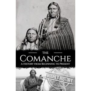 History, Hourly The Comanche: A History from Beginning to Present (Native American History) History, Hourly The Comanche: A History from Beginning to Present (Native American History)