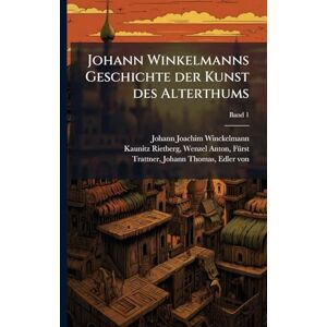 Winckelmann, Johann Joachim 1717-1768 Johann Winkelmanns Geschichte der Kunst des Alterthums Winckelmann, Johann Joachim 1717-1768 Johann Winkelmanns Geschichte der Kunst des Alterthums