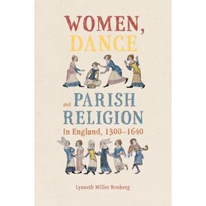 Renberg, Dr Lynneth Miller Women, Dance and Parish Religion in England, 1300-1640: Negotiating the Steps of Faith (Gender in the Middle Ages) Renberg, Dr Lynneth Miller Women, Dance and Parish Religion in England, 1300-1640: Negotiating the Steps of Faith (Gender in the Middle Ages)