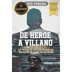 Pereira, José De Héroe a Villano, Segunda Edición: La Verdad No Contada Detrás del Secuestro de 5 Años de los CITGO6 Pereira, José De Héroe a Villano, Segunda Edición: La Verdad No Contada Detrás del Secuestro de 5 Años de los CITGO6