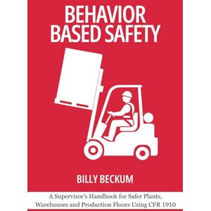 Beckum, Billy Behavior Based Safety: General Industry Edition: A Supervisor’s Handbook for Safer Plants, Warehouses and Production Floors Using CFR 1910 (Professional Development for Supervisors) Beckum, Billy Behavior Based Safety: General Industry Edition: A Supervisor’s Handbook for Safer Plants, Warehouses and Production Floors Using CFR 1910 (Professional Development for Supervisors)
