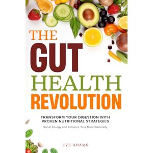 ADAMS, EVE THE GUT HEALTH REVOLUTION: TRANSFORM YOUR DIGESTION WITH PROVEN NUTRITIONAL STRATEGIES TO BOOST ENERGY AND ENHANCE YOUR MOOD NATURALLY ADAMS, EVE THE GUT HEALTH REVOLUTION: TRANSFORM YOUR DIGESTION WITH PROVEN NUTRITIONAL STRATEGIES TO BOOST ENERGY AND ENHANCE YOUR MOOD NATURALLY