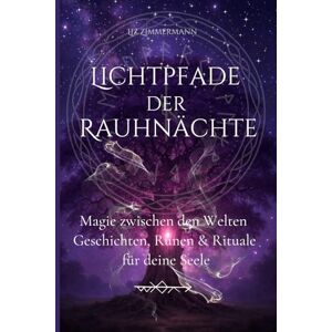 Zimmermann, Liz Lichtpfade der Rauhnächte: Magie zwischen den Welten Geschichten, Runen & Rituale für deine Seele Zimmermann, Liz Lichtpfade der Rauhnächte: Magie zwischen den Welten Geschichten, Runen & Rituale für deine Seele