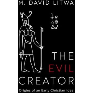 Litwa, M. David The Evil Creator: Origins of an Early Christian Idea Litwa, M. David The Evil Creator: Origins of an Early Christian Idea