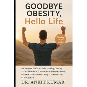 Kumar, Dr. Ankit Goodbye Obesity, Hello Life: A Complete Guide to Understanding Obesity & a 90-Day Natural Blueprint to Reset Hormones, Burn Fat & Reclaim Your Body — ... diseases. Reclaim your life—naturally)) Kumar, Dr. Ankit Goodbye Obesity, Hello Life: A Complete Guide to Understanding Obesity & a 90-Day Natural Blueprint to Reset Hormones, Burn Fat & Reclaim Your Body — ... diseases. Reclaim your life—naturally))