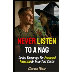Riker, Conrad Never Listen To A Nag: Do Not Encourage Her Emotional Terrorism Or Train Your Captor (Redpilled Relationships (satire)) Riker, Conrad Never Listen To A Nag: Do Not Encourage Her Emotional Terrorism Or Train Your Captor (Redpilled Relationships (satire))