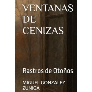GONZALEZ ZUNIGA, MIGUEL A VENTANAS DE CENIZAS: Rastros de Otoños GONZALEZ ZUNIGA, MIGUEL A VENTANAS DE CENIZAS: Rastros de Otoños