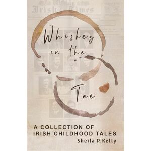 Kelly, Sheila P. Whiskey In The Tae: A Collection of Irish Childhood Tales Kelly, Sheila P. Whiskey In The Tae: A Collection of Irish Childhood Tales