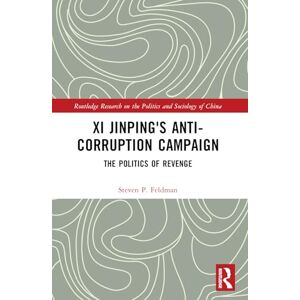Feldman, Steven P. Xi Jinping's Anticorruption Campaign: The Politics of Revenge (Routledge Research on the Politics and Sociology of China) Feldman, Steven P. Xi Jinping's Anticorruption Campaign: The Politics of Revenge (Routledge Research on the Politics and Sociology of China)