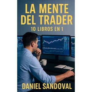 SANDOVAL, DANIEL La Mente del Trader: 10 Libros en 1: “Mentalidad, control emocional y estrategia para alcanzar la libertad financiera” SANDOVAL, DANIEL La Mente del Trader: 10 Libros en 1: “Mentalidad, control emocional y estrategia para alcanzar la libertad financiera”