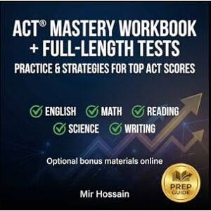 Hossain, Mir ACT® Mastery Workbook + Full-Length Tests: Practice & Strategies for Top ACT Scores Hossain, Mir ACT® Mastery Workbook + Full-Length Tests: Practice & Strategies for Top ACT Scores