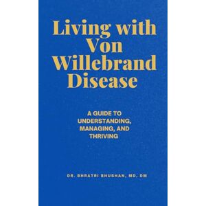 Bhushan, Dr. Bhratri Living with Von Willebrand Disease: A Guide to Understanding, Managing, and Thriving Bhushan, Dr. Bhratri Living with Von Willebrand Disease: A Guide to Understanding, Managing, and Thriving