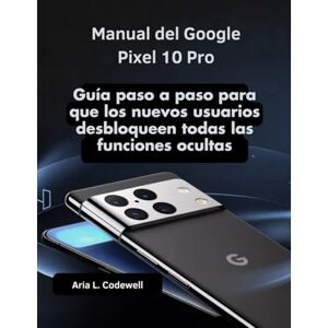 Codewell, Aria L. Manual del Google Pixel 10 Pro: Guía paso a paso para que los nuevos usuarios desbloqueen todas las funciones ocultas Codewell, Aria L. Manual del Google Pixel 10 Pro: Guía paso a paso para que los nuevos usuarios desbloqueen todas las funciones ocultas