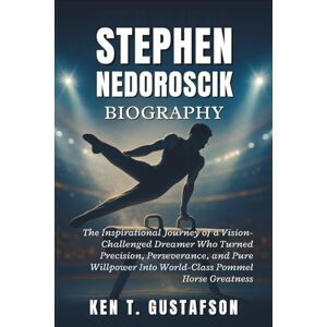 T. Gustafson, Ken Stephen Nedoroscik Biography: The Inspirational Journey of a Vision-Challenged Dreamer Who Turned Precision, Perseverance, and Pure Willpower Into World-Class Pommel Horse Greatness T. Gustafson, Ken Stephen Nedoroscik Biography: The Inspirational Journey of a Vision-Challenged Dreamer Who Turned Precision, Perseverance, and Pure Willpower Into World-Class Pommel Horse Greatness