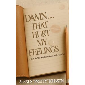 Johnson, Alexus Pretty Damn...That Hurt My Feelings: A Book for Men Who Think Women Don’t Feel It Too Johnson, Alexus Pretty Damn...That Hurt My Feelings: A Book for Men Who Think Women Don’t Feel It Too