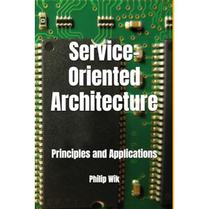 Wik, Philip Service-Oriented Architecture: Principles and Applications Wik, Philip Service-Oriented Architecture: Principles and Applications