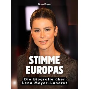 Bauer, Nora Stimme Europas: Die Biografie über Lena Meyer-Landrut. Komplett in Farbe Bauer, Nora Stimme Europas: Die Biografie über Lena Meyer-Landrut. Komplett in Farbe