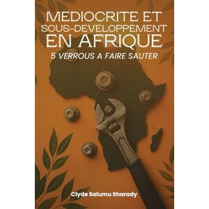 Sharady, Clyde Salumu Médiocrité Et Sous-Développement En Afrique: 5 Verrous A Faire Sauter Sharady, Clyde Salumu Médiocrité Et Sous-Développement En Afrique: 5 Verrous A Faire Sauter