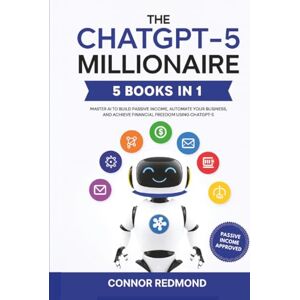 Connor Redmond The ChatGPT-5 Millionaire: The Complete 5 in 1 Collection Master AI to Build Passive Income, Automate Your Business, and Achieve Financial Freedom Using ChatGPT-5 Connor Redmond The ChatGPT-5 Millionaire: The Complete 5 in 1 Collection Master AI to Build Passive Income, Automate Your Business, and Achieve Financial Freedom Using ChatGPT-5