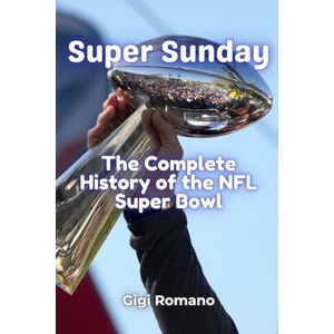 Romano, Gigi Super Sunday: The Complete History of the NFL Super Bowl Romano, Gigi Super Sunday: The Complete History of the NFL Super Bowl