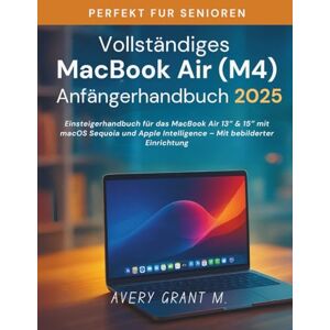 Avery Vollständiges MacBook Air M4-Anfängerhandbuch 2025: Einsteigerhandbuch für das MacBook Air 13″ & 15″ mit macOS Sequoia und Apple Intelligence – Mit bebilderter Einrichtung Avery Vollständiges MacBook Air M4-Anfängerhandbuch 2025: Einsteigerhandbuch für das MacBook Air 13″ & 15″ mit macOS Sequoia und Apple Intelligence – Mit bebilderter Einrichtung