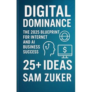 Zuker, Sam Digital Dominance: The 2025 Blueprint for Internet and AI: Business Success. 25+ IDEAS Zuker, Sam Digital Dominance: The 2025 Blueprint for Internet and AI: Business Success. 25+ IDEAS
