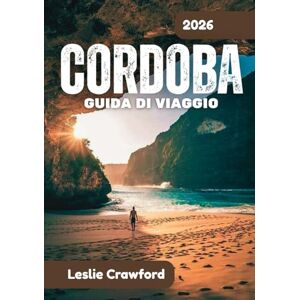 CRAWFORD, LESLIE CORDOBA GUIDA DI VIAGGIO 2026: Natura, quartieri e viaggi senza sforzo attraverso Cordoba CRAWFORD, LESLIE CORDOBA GUIDA DI VIAGGIO 2026: Natura, quartieri e viaggi senza sforzo attraverso Cordoba