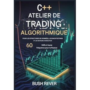 Bush C++ ALGORITHMIQUE ATELIER DE COMMERCE POUR LES STRUCTURES DE DONNÉES, LES BACK TESTINGS ET LES MOTEURS D'EXÉCUTION: 60 défis à haute fréquence pour la finance Bush C++ ALGORITHMIQUE ATELIER DE COMMERCE POUR LES STRUCTURES DE DONNÉES, LES BACK TESTINGS ET LES MOTEURS D'EXÉCUTION: 60 défis à haute fréquence pour la finance