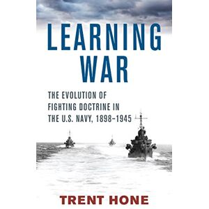 Trent Hone (author) Learning War: The Evolution of Fighting Doctrine in the U.S. Navy, 1898-1945 (Studies in Naval History and Sea Power) Trent Hone (author) Learning War: The Evolution of Fighting Doctrine in the U.S. Navy, 1898-1945 (Studies in Naval History and Sea Power)