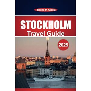 Garcia, Tyrone D. Stockholm Travel Guide 2025: A Complete Guide to Exploring Sweden's Capital with Must-See Attractions, Local Culture, Dining, Itinerary, and Practical Tips Garcia, Tyrone D. Stockholm Travel Guide 2025: A Complete Guide to Exploring Sweden's Capital with Must-See Attractions, Local Culture, Dining, Itinerary, and Practical Tips
