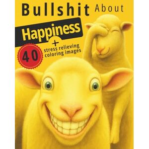 Publishing, Curious Pages Books Bullshit About Happiness: A ruthless satire on happiness clichés, self-help myths, toxic positivity, and the wellness industry Publishing, Curious Pages Books Bullshit About Happiness: A ruthless satire on happiness clichés, self-help myths, toxic positivity, and the wellness industry
