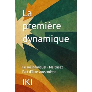 IKI La première dynamique: Le soi individuel Maîtrisez l'art d'être vous-même IKI La première dynamique: Le soi individuel Maîtrisez l'art d'être vous-même