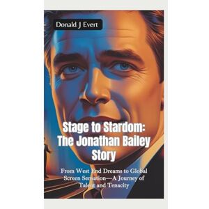 J Evert, Donald STAGE TO STARDOM—THE JONATHAN BAILEY STORY: From West End Dreams to Global Screen Sensation—A Journey of Talent and Tenacity J Evert, Donald STAGE TO STARDOM—THE JONATHAN BAILEY STORY: From West End Dreams to Global Screen Sensation—A Journey of Talent and Tenacity
