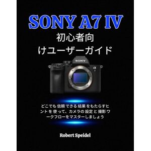 Robert Speidel SONY A7 IV 初心者向 けユーザーガイド: どこでも 信頼 できる 結果 をもたらすヒ ント を 使 って、カメラの 設定 と 撮影 ワ ークフローをマスターしましょう Robert Speidel SONY A7 IV 初心者向 けユーザーガイド: どこでも 信頼 できる 結果 をもたらすヒ ント を 使 って、カメラの 設定 と 撮影 ワ ークフローをマスターしましょう