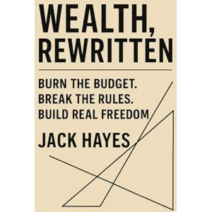Hayes, Jack Wealth, Rewritten: Burn the Budget. Break the Rules. Build Real Freedom. Hayes, Jack Wealth, Rewritten: Burn the Budget. Break the Rules. Build Real Freedom.