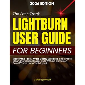 Lynwood, Caleb The Fast-Track LightBurn User Guide for Beginners: Master the Tools, Avoid Costly Mistakes, and Create Clean, Professional Laser Cuts Without Confusion Even If You’re Not a Tech Expert Lynwood, Caleb The Fast-Track LightBurn User Guide for Beginners: Master the Tools, Avoid Costly Mistakes, and Create Clean, Professional Laser Cuts Without Confusion Even If You’re Not a Tech Expert