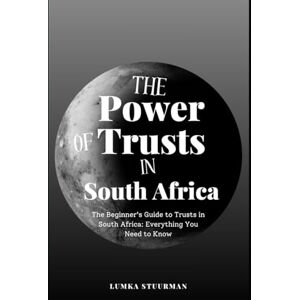 Stuurman, Lumka The Power of Trusts in South Africa: The Beginner's Guide to Trusts in South Africa: Everything You Need to Know Stuurman, Lumka The Power of Trusts in South Africa: The Beginner's Guide to Trusts in South Africa: Everything You Need to Know